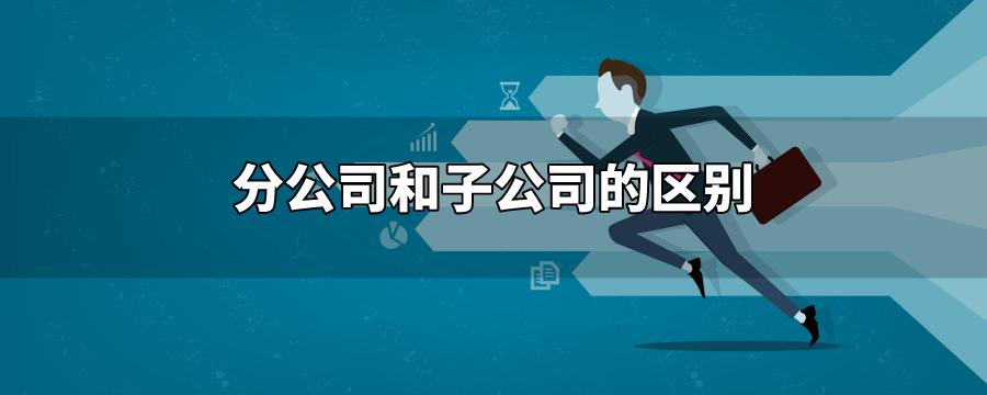 分公司和子公司的區別,分公司,子公司 分公司和子公司的區別,分公司,子公司